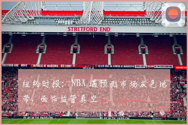 纽约时报：NBA 遇预测市场灰色地带, 面临监管真空