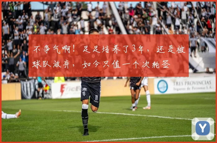 不争气啊！足足培养了3年，还是被球队放弃，如今只值一个次轮签