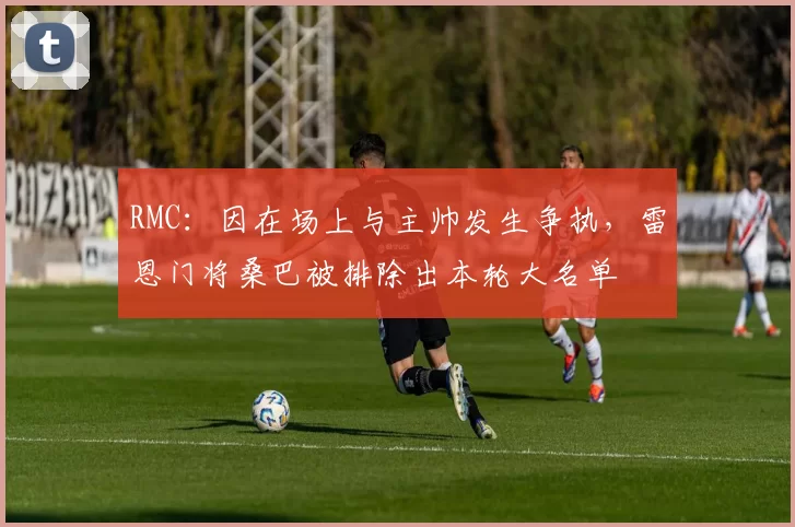 RMC：因在场上与主帅发生争执，雷恩门将桑巴被排除出本轮大名单